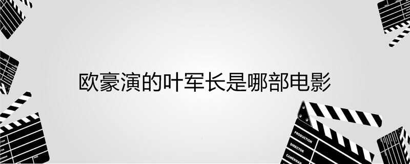 欧豪演的叶军长是哪部电影