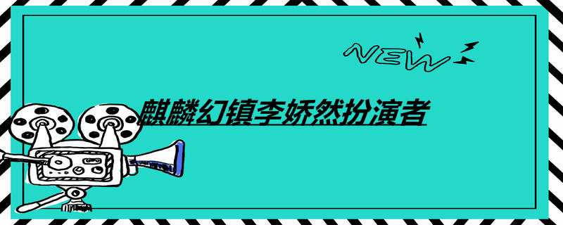 麒麟幻镇李娇然扮演者