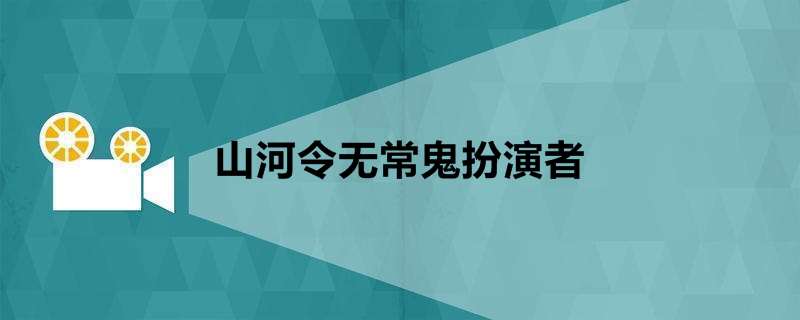 山河令无常鬼扮演者