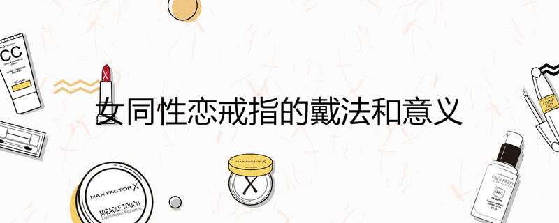 女同性恋戒指的戴法和意义 女同性恋戒指的戴法和意义