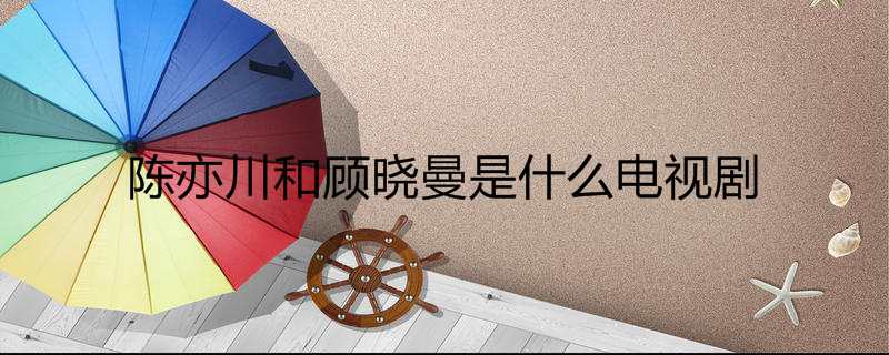 陈亦川和顾晓曼是什么电视剧