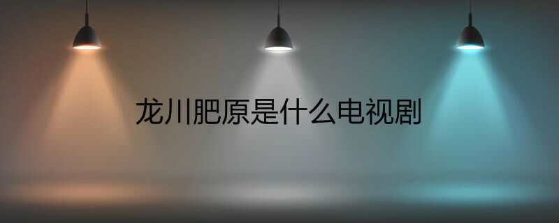 龙川肥原是什么电视剧