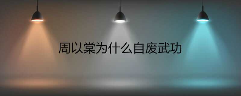 周以棠为什么自废武功