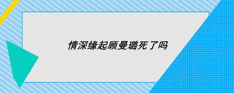 情深缘起顾曼璐死了吗