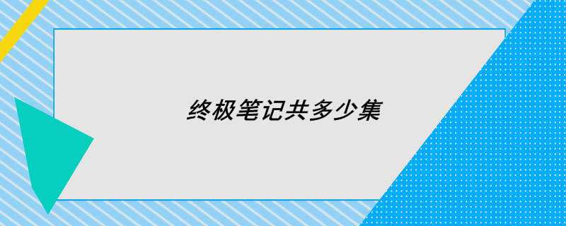 终极笔记共多少集