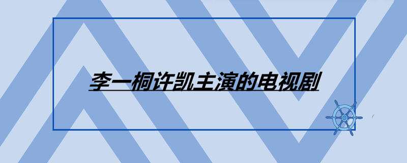 李一桐许凯主演的电视剧