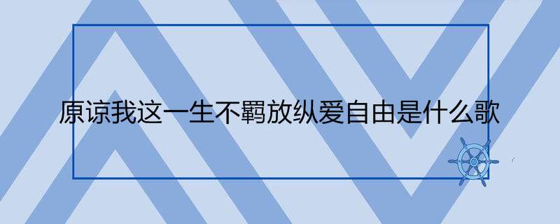 原谅我这一生不羁放纵爱自由是什么歌