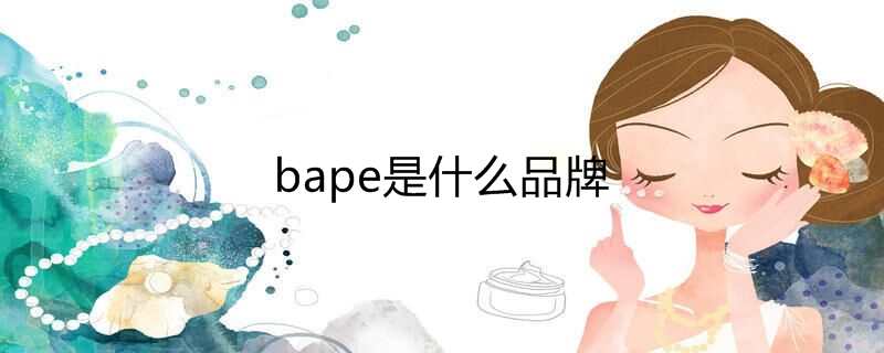 bape是什么品牌 bape是什么品牌