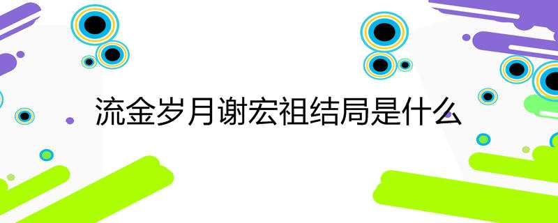 流金岁月谢宏祖结局是什么