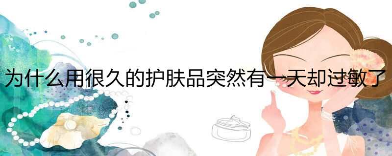 为什么用很久的护肤品突然有一天却过敏了