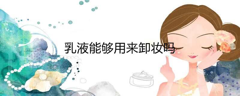 乳液能够用来卸妆吗