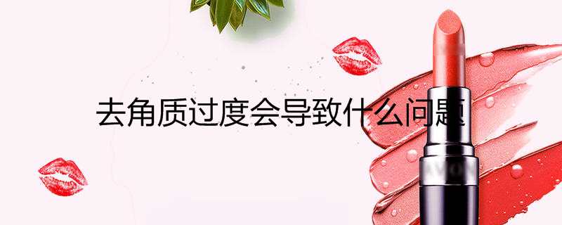 去角质过度会导致什么问题