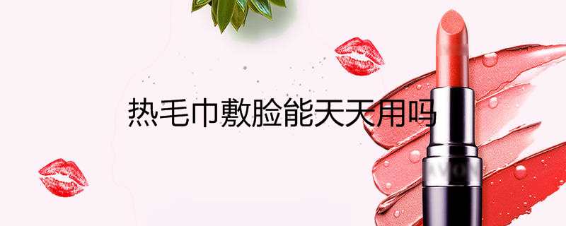 热毛巾敷脸能天天用吗