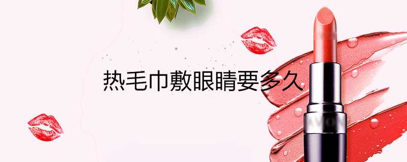 热毛巾敷眼睛要多久