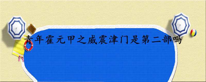 青年霍元甲之威震津门是第二部吗