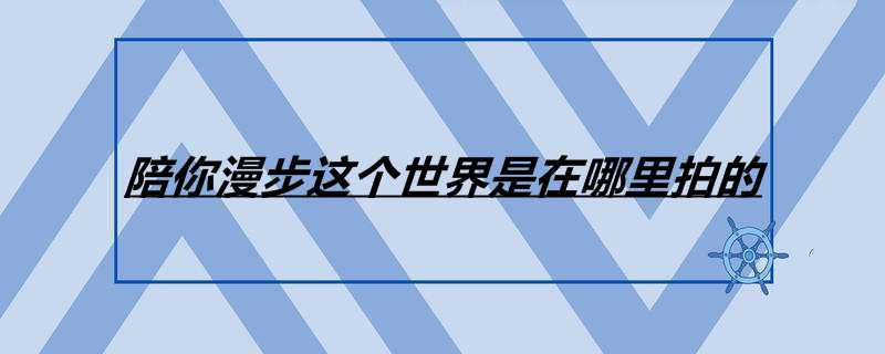 陪你漫步这个世界是在哪里拍的