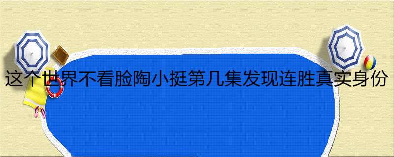 这个世界不看脸陶小挺第几集发现连胜真实身份