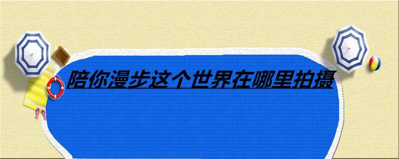 陪你漫步这个世界在哪里拍摄