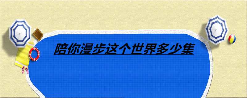 陪你漫步这个世界多少集
