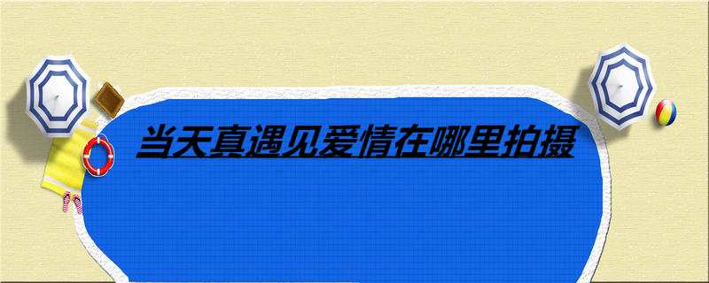 当天真遇见爱情在哪里拍摄