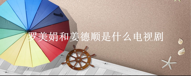 罗美娟和姜德顺是什么电视剧