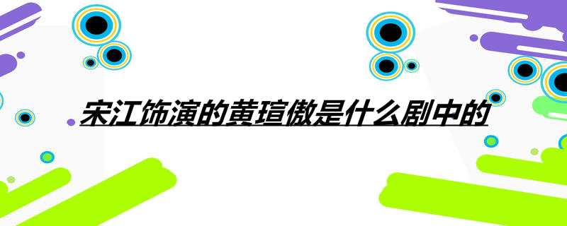 宋江饰演的黄瑄傲是什么剧中的