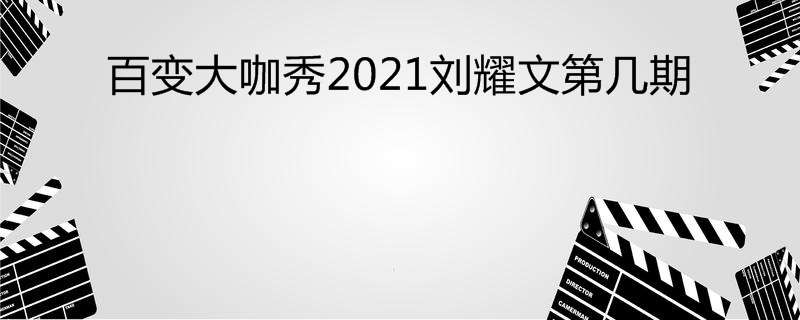 百变大咖秀2021刘耀文第几期