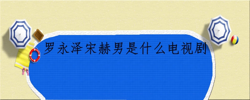 罗永泽宋赫男是什么电视剧