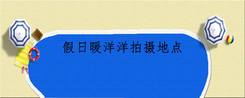 假日暖洋洋拍摄地点