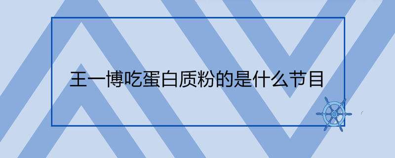 王一博吃蛋白质粉的是什么节目