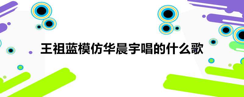 王祖蓝模仿华晨宇唱的什么歌