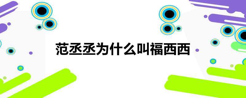 范丞丞为什么叫福西西