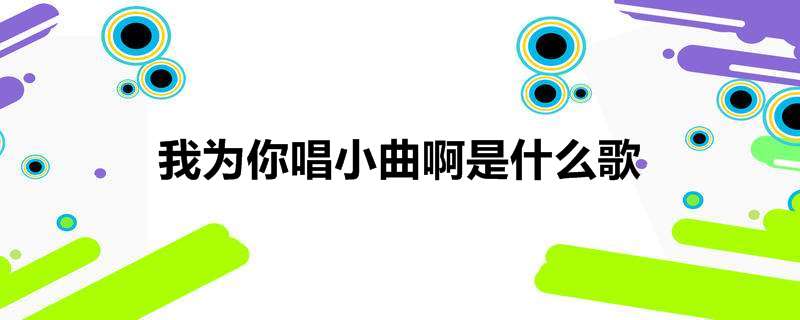 我为你唱小曲啊是什么歌