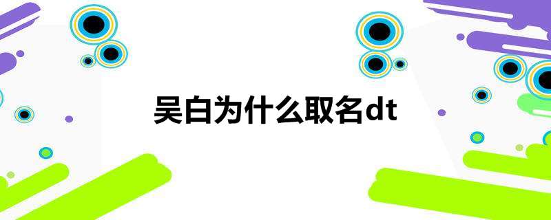 吴白为什么取名dt