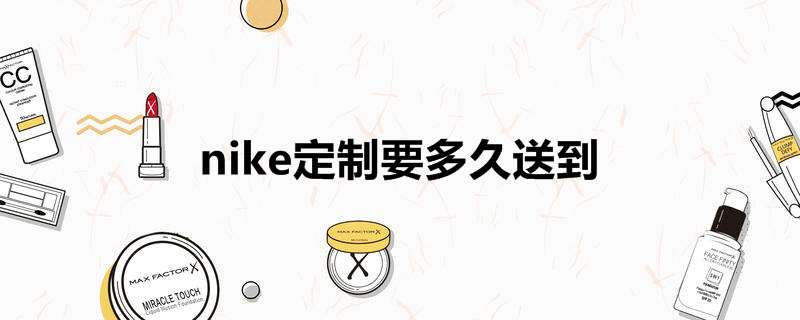 nike定制要多久送到