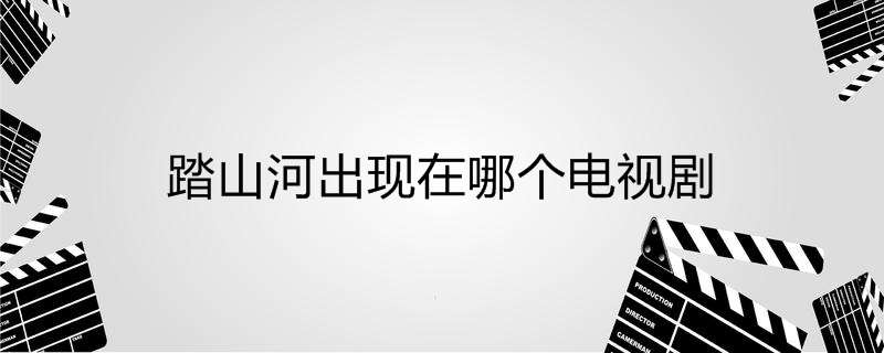 踏山河出现在哪个电视剧 踏山河出现在哪个电视剧