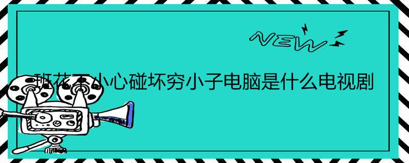 班花不小心碰坏穷小子电脑是什么电视剧