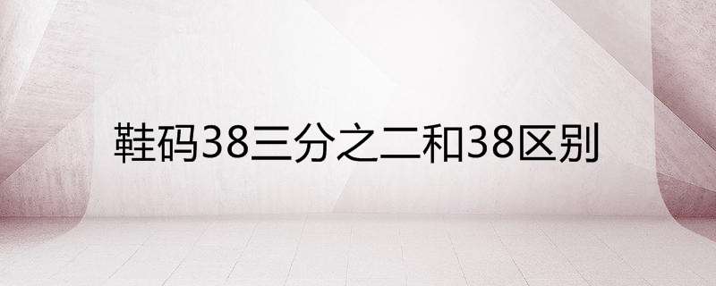 鞋码38三分之二和38区别