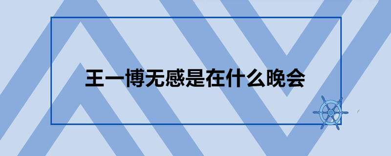 王一博无感是在什么晚会