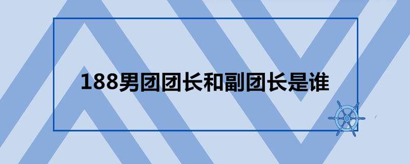 188男团团长和副团长是谁