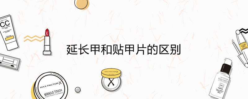 延长甲和贴甲片的区别