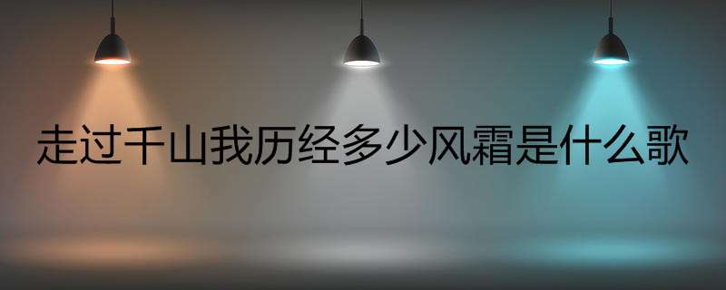 走过千山我历经多少风霜是什么歌