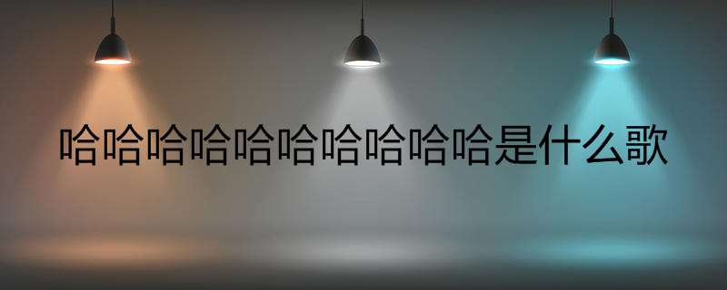 哈哈哈哈哈哈哈哈哈哈是什么歌