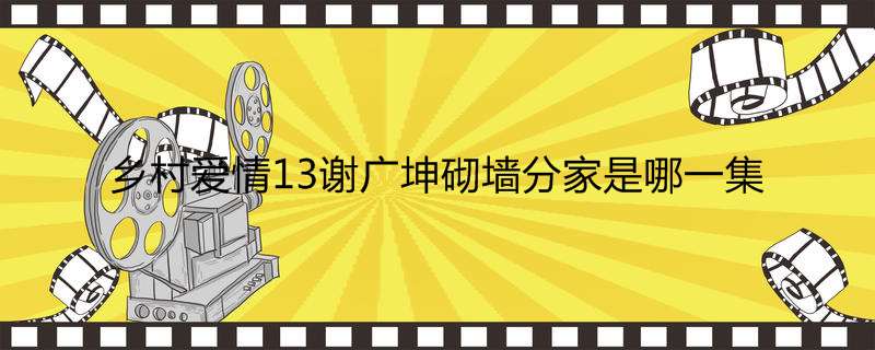 乡村爱情13谢广坤砌墙分家是哪一集