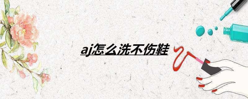 aj怎么洗不伤鞋