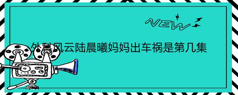 外科风云陆晨曦妈妈出车祸是第几集