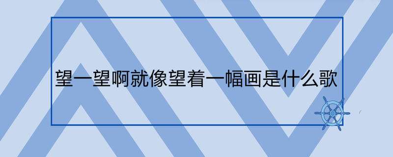 望一望啊就像望着一幅画是什么歌