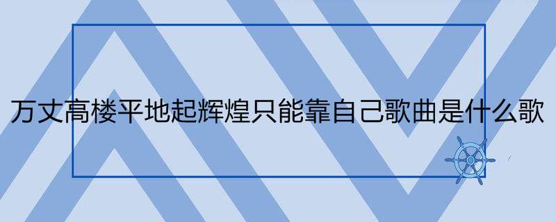 万丈高楼平地起辉煌只能靠自己歌曲是什么歌