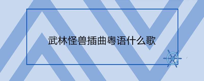 武林怪兽插曲粤语什么歌