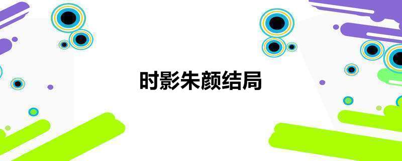 时影朱颜结局